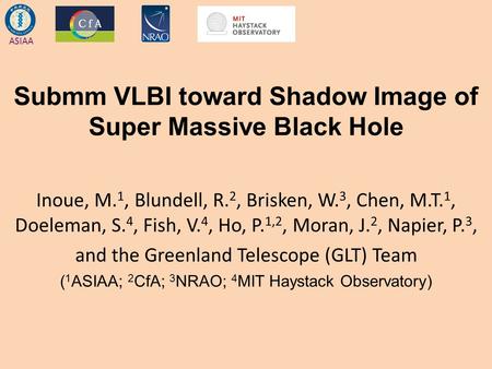ASIAA Submm VLBI toward Shadow Image of Super Massive Black Hole Inoue, M. 1, Blundell, R. 2, Brisken, W. 3, Chen, M.T. 1, Doeleman, S. 4, Fish, V. 4,