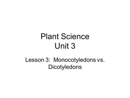 Plant Science Unit 3 Lesson 3: Monocotyledons vs. Dicotyledons.