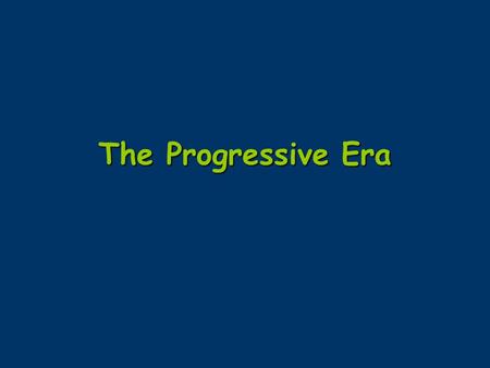 The Progressive Era. a period during the late 1800’s, early 1900’s. Progressives wanted to reform government and business.