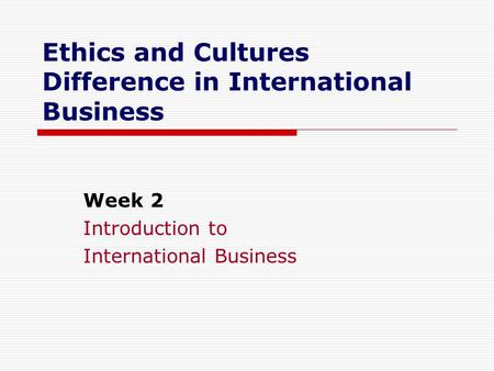 Ethics and Cultures Difference in International Business Week 2 Introduction to International Business.