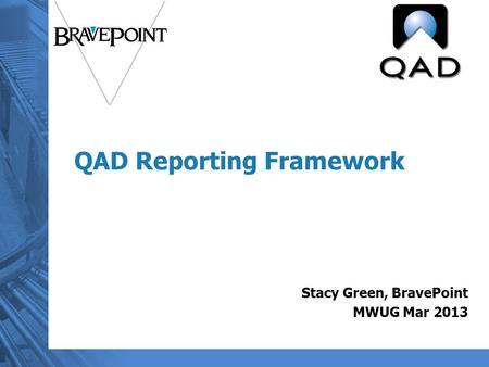 QAD Reporting Framework Stacy Green, BravePoint MWUG Mar 2013.