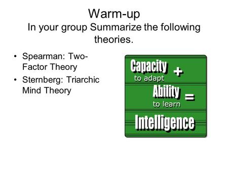 Warm-up In your group Summarize the following theories. Spearman: Two- Factor Theory Sternberg: Triarchic Mind Theory.