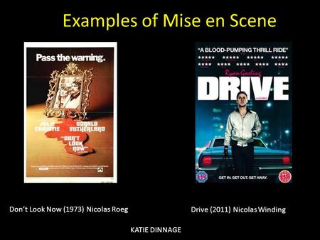 Don’t Look Now (1973) Nicolas Roeg Drive (2011) Nicolas Winding KATIE DINNAGE Examples of Mise en Scene.