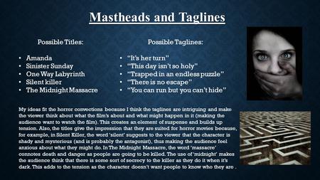 Mastheads and Taglines Mastheads and Taglines Possible Titles: Amanda Sinister Sunday One Way Labyrinth Silent killer The Midnight Massacre Possible Taglines: