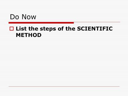 Do Now  List the steps of the SCIENTIFIC METHOD.