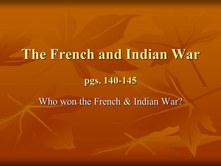 The French and Indian War pgs. 140-145 Who won the French & Indian War?