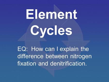 Element Cycles EQ: How can I explain the difference between nitrogen fixation and denitrification.