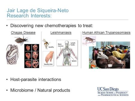Jair Lage de Siqueira-Neto Research Interests: Discovering new chemotherapies to treat: Host-parasite interactions Microbiome / Natural products Chagas.