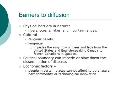 Barriers to diffusion  Physical barriers in nature: rivers, oceans, lakes, and mountain ranges.  Cultural religious beliefs. language  impedes the easy.