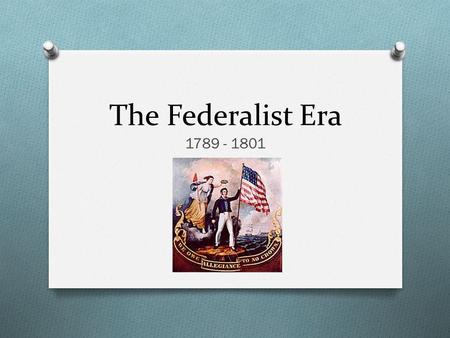 The Federalist Era 1789 - 1801. Two Most Important People in the Era Alexander Hamilton Thomas Jefferson O Secretary of the Treasury O Secretary of State.