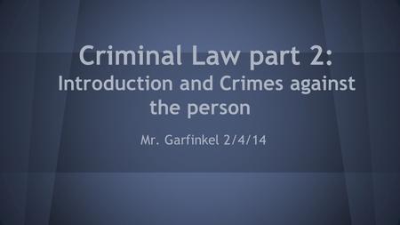 Criminal Law part 2: Introduction and Crimes against the person Mr. Garfinkel 2/4/14.