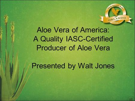 Aloe Vera of America: A Quality IASC-Certified Producer of Aloe Vera Presented by Walt Jones.