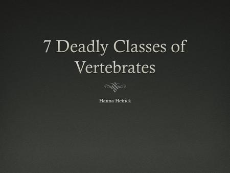 7 Deadly Classes of Vertebrates