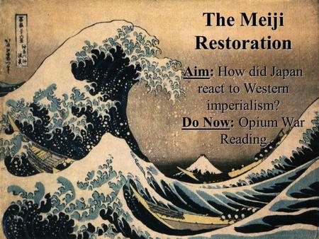 The Meiji Restoration Aim: How did Japan react to Western imperialism? Do Now: Opium War Reading.