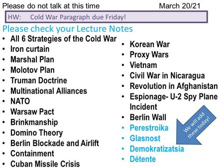 Please do not talk at this timeMarch 20/21 HW: Cold War Paragraph due Friday! Please check your Lecture Notes All 6 Strategies of the Cold War Iron curtain.