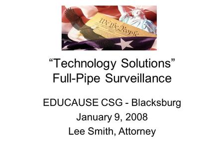 “Technology Solutions” Full-Pipe Surveillance EDUCAUSE CSG - Blacksburg January 9, 2008 Lee Smith, Attorney.