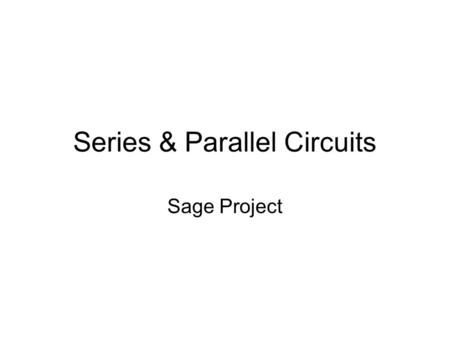 Series & Parallel Circuits Sage Project. Series Circuits The electrical components connected in line or in a single path. –If 1 component dies or breaks.