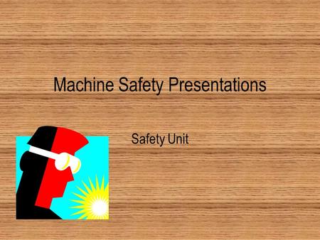 Machine Safety Presentations Safety Unit. Presentations Tool Safety Machine Safety Teaching yourselves and peers.