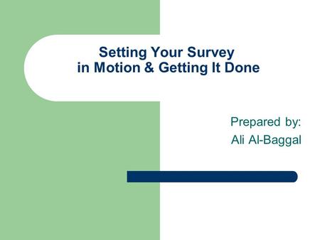 Setting Your Survey in Motion & Getting It Done Prepared by: Ali Al-Baggal.