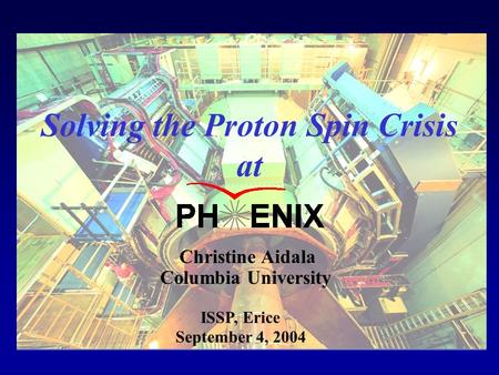 Columbia University Christine Aidala September 4, 2004 Solving the Proton Spin Crisis at ISSP, Erice.