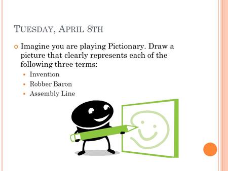 T UESDAY, A PRIL 8 TH Imagine you are playing Pictionary. Draw a picture that clearly represents each of the following three terms: Invention Robber Baron.