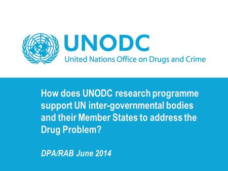 How does UNODC research programme support UN inter-governmental bodies and their Member States to address the Drug Problem? DPA/RAB June 2014.