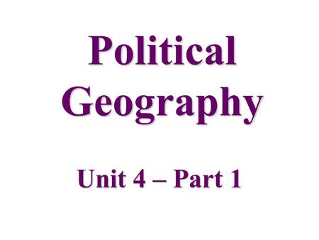 Political Geography Unit 4 – Part 1. Political Geography-the study of political activity in a spatial context. Over 200 countries and territories in the.