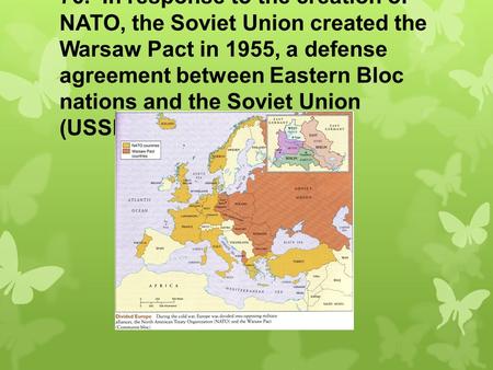 76. In response to the creation of NATO, the Soviet Union created the Warsaw Pact in 1955, a defense agreement between Eastern Bloc nations and the Soviet.