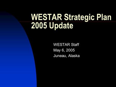 WESTAR Strategic Plan 2005 Update WESTAR Staff May 6, 2005 Juneau, Alaska.