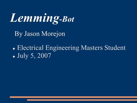 Lemming -Bot Electrical Engineering Masters Student July 5, 2007 By Jason Morejon.