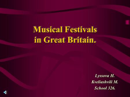 Musical Festivals in Great Britain. Lyssova H. Kveliashvili M. School 326.