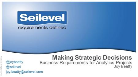 © Seilevel All rights reserved Making Strategic Decisions Business Requirements for  Joy.