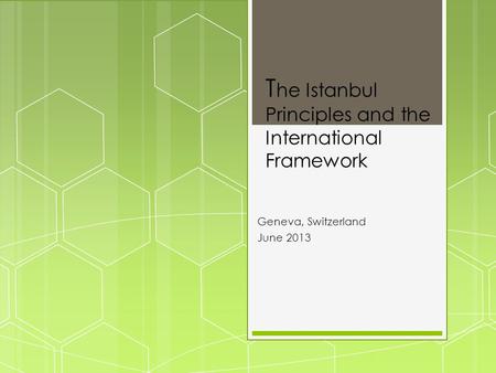 T he Istanbul Principles and the International Framework Geneva, Switzerland June 2013.