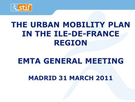 1 DOC title location 01/09/07 THE URBAN MOBILITY PLAN IN THE ILE-DE-FRANCE REGION EMTA GENERAL MEETING MADRID 31 MARCH 2011.