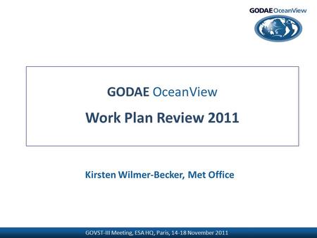 GOVST-III Meeting, ESA HQ, Paris, 14-18 November 2011 GODAE OceanView Work Plan Review 2011 Kirsten Wilmer-Becker, Met Office.