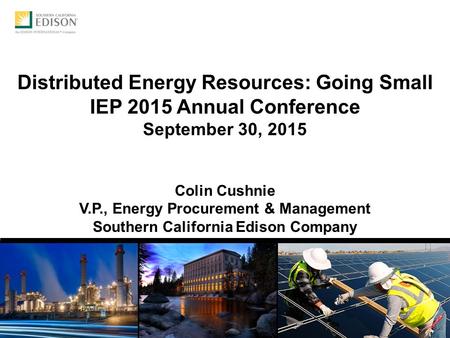 0 Distributed Energy Resources: Going Small IEP 2015 Annual Conference September 30, 2015 Colin Cushnie V.P., Energy Procurement & Management Southern.