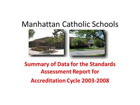 Manhattan Catholic Schools Summary of Data for the Standards Assessment Report for Accreditation Cycle 2003-2008.