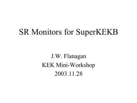 SR Monitors for SuperKEKB J.W. Flanagan KEK Mini-Workshop 2003.11.28.