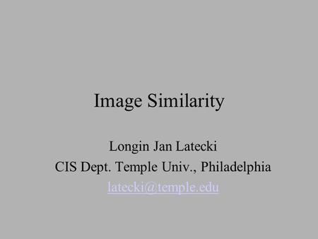 Image Similarity Longin Jan Latecki CIS Dept. Temple Univ., Philadelphia