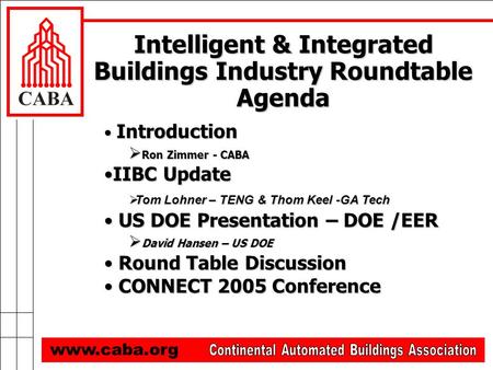 Intelligent & Integrated Buildings Industry Roundtable Agenda www.caba.org Introduction Introduction  Ron Zimmer - CABA IIBC UpdateIIBC Update  Tom Lohner.