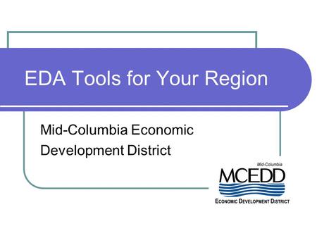 EDA Tools for Your Region Mid-Columbia Economic Development District.