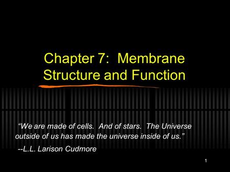 1 Chapter 7: Membrane Structure and Function “We are made of cells. And of stars. The Universe outside of us has made the universe inside of us.” --L.L.