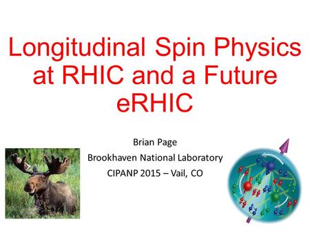 Longitudinal Spin Physics at RHIC and a Future eRHIC Brian Page Brookhaven National Laboratory CIPANP 2015 – Vail, CO.