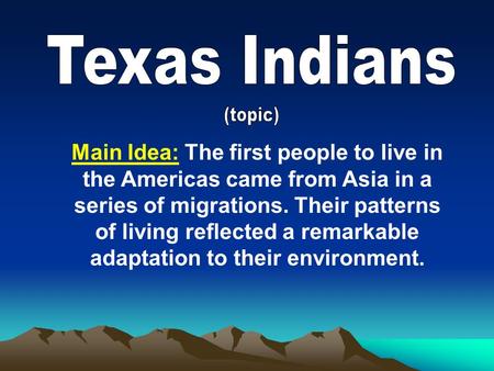 Main Idea: The first people to live in the Americas came from Asia in a series of migrations. Their patterns of living reflected a remarkable adaptation.
