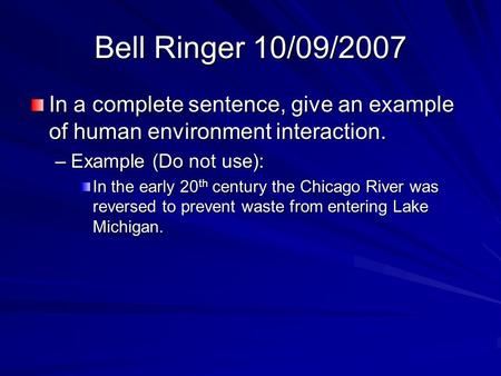 Bell Ringer 10/09/2007 In a complete sentence, give an example of human environment interaction. –Example (Do not use): In the early 20 th century the.