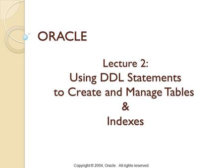 Lecture 2: Using DDL Statements to Create and Manage Tables & Indexes