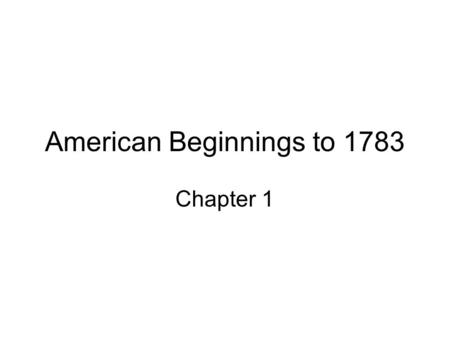 American Beginnings to 1783 Chapter 1. Key Ideas.
