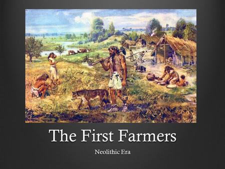 The First Farmers Neolithic Era.