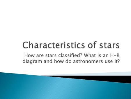 How are stars classified? What is an H-R diagram and how do astronomers use it?