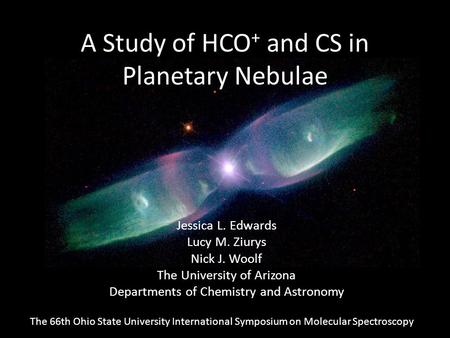 A Study of HCO + and CS in Planetary Nebulae Jessica L. Edwards Lucy M. Ziurys Nick J. Woolf The University of Arizona Departments of Chemistry and Astronomy.